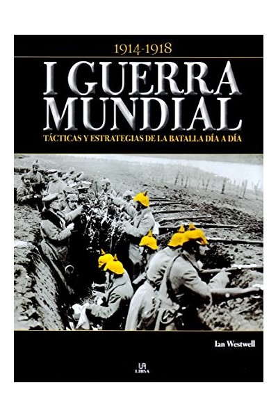 I Guerra Mundial : tácticas y estrategias de la batalla día a día. 1914-1918.